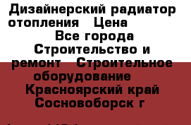 Дизайнерский радиатор отопления › Цена ­ 67 000 - Все города Строительство и ремонт » Строительное оборудование   . Красноярский край,Сосновоборск г.